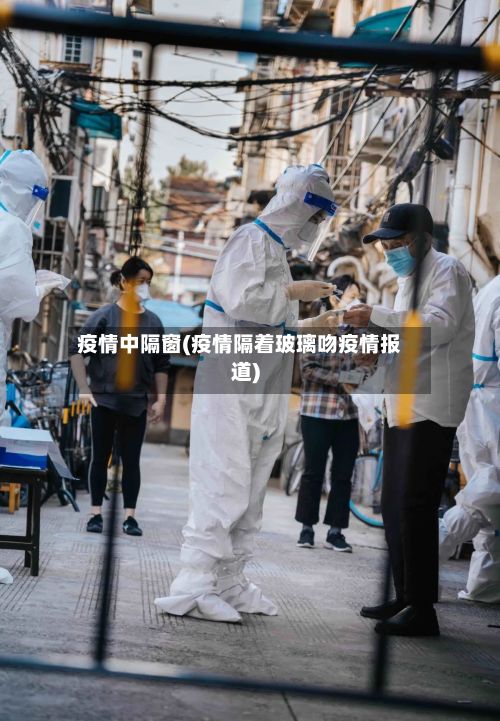 疫情中隔窗(疫情隔着玻璃吻疫情报道)-第2张图片