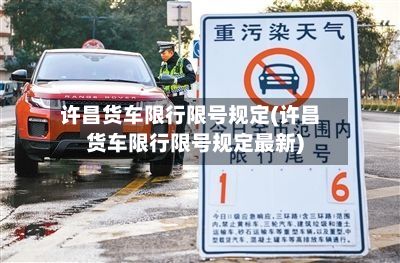 许昌货车限行限号规定(许昌货车限行限号规定最新)