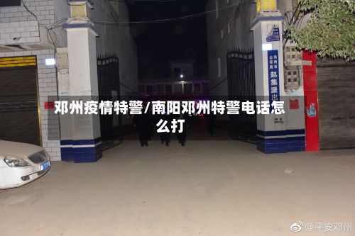 邓州疫情特警/南阳邓州特警电话怎么打