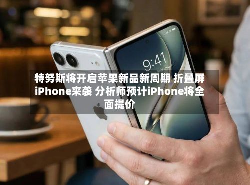 特努斯将开启苹果新品新周期 折叠屏iPhone来袭 分析师预计iPhone将全面提价-第1张图片