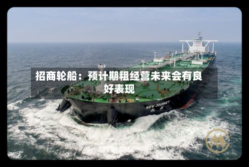 招商轮船：预计期租经营未来会有良好表现-第2张图片