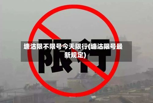 塘沽限不限号今天限行(塘沽限号最新规定)