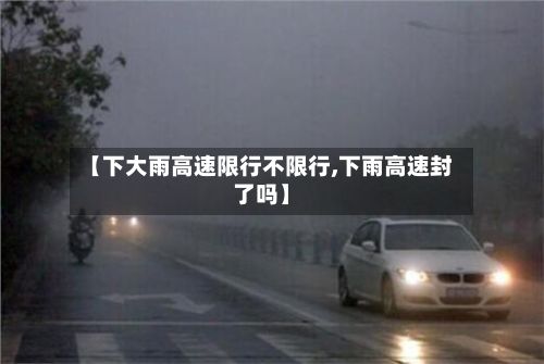 【下大雨高速限行不限行,下雨高速封了吗】-第2张图片
