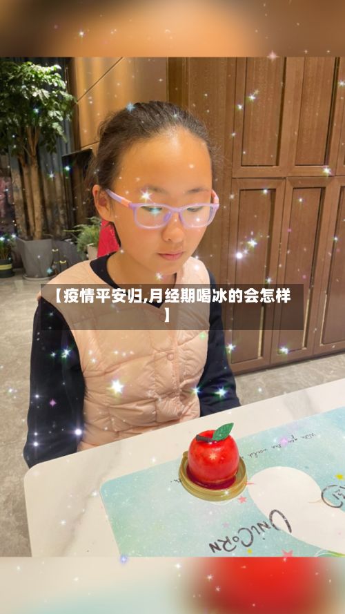 【疫情平安归,月经期喝冰的会怎样】