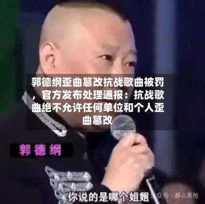 郭德纲歪曲篡改抗战歌曲被罚	，官方发布处理通报：抗战歌曲绝不允许任何单位和个人歪曲篡改-第2张图片