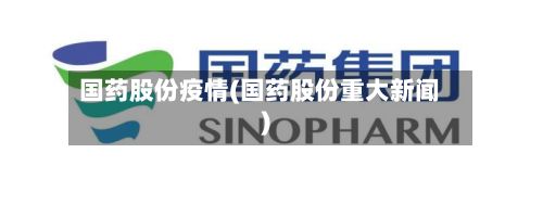 国药股份疫情(国药股份重大新闻)-第3张图片