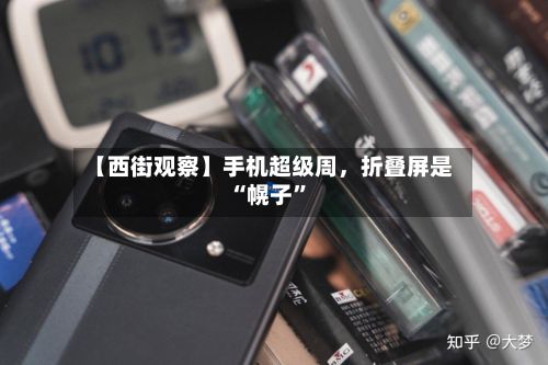 【西街观察】手机超级周，折叠屏是“幌子	”-第2张图片