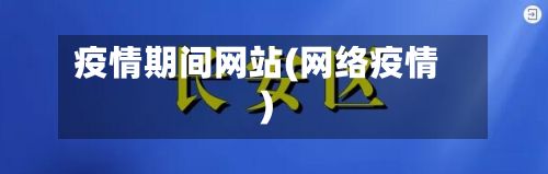 疫情期间网站(网络疫情)-第2张图片