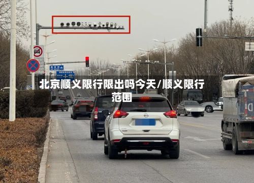 北京顺义限行限出吗今天/顺义限行范围-第2张图片