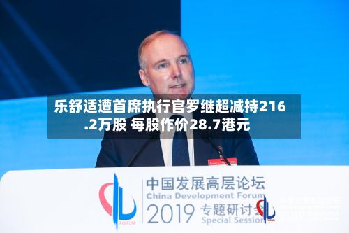 乐舒适遭首席执行官罗继超减持216.2万股 每股作价28.7港元-第1张图片