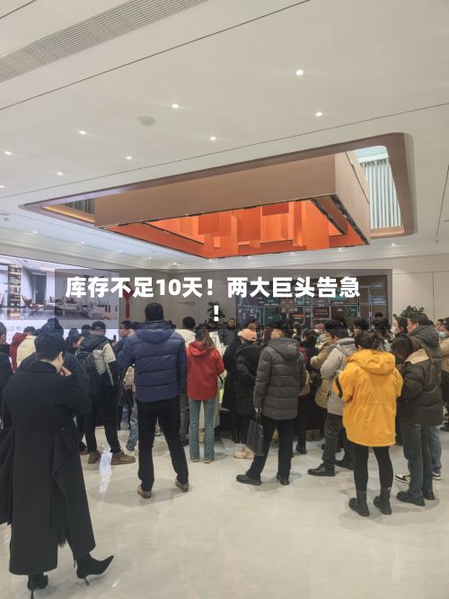 库存不足10天！两大巨头告急！