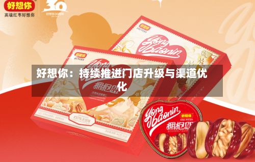好想你:持续推进门店升级与渠道优化