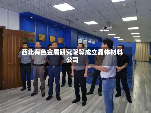 西北有色金属研究院等成立晶体材料公司