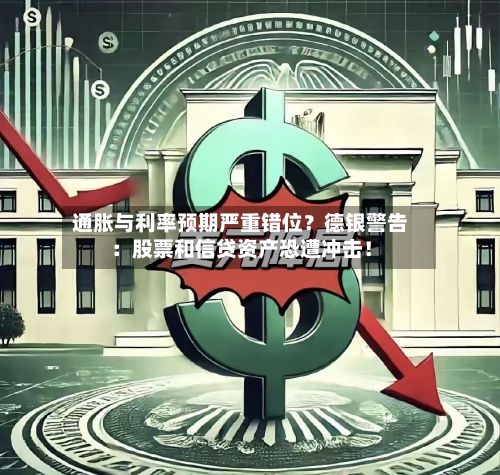 通胀与利率预期严重错位?德银警告:股票和信贷资产恐遭冲击!-第2张图片