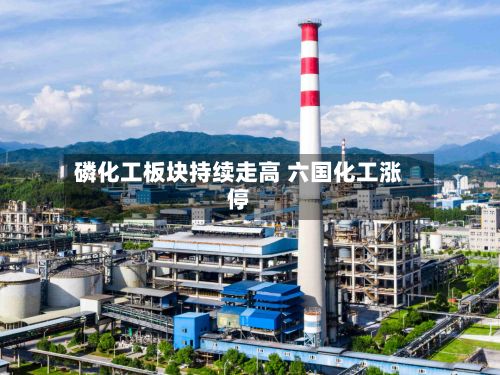 磷化工板块持续走高 六国化工涨停-第2张图片