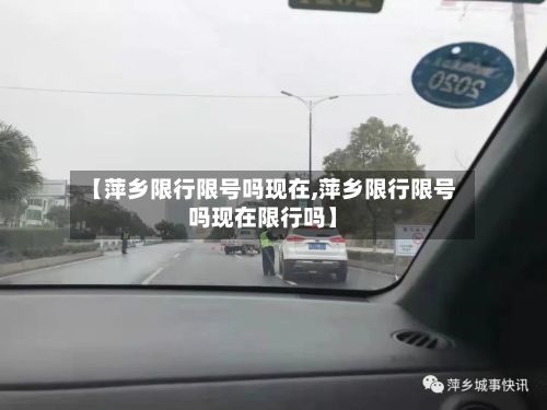 【萍乡限行限号吗现在,萍乡限行限号吗现在限行吗】
