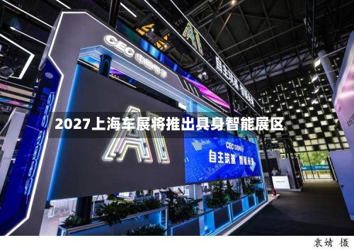 2027上海车展将推出具身智能展区-第2张图片