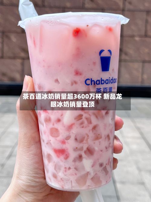 茶百道冰奶销量超3600万杯 新品龙眼冰奶销量登顶-第2张图片