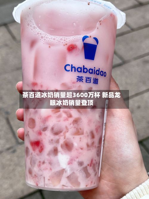 茶百道冰奶销量超3600万杯 新品龙眼冰奶销量登顶-第3张图片
