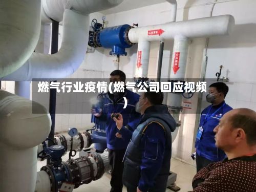 燃气行业疫情(燃气公司回应视频)
