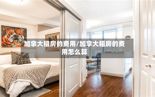 加拿大租房的费用/加拿大租房的费用怎么算