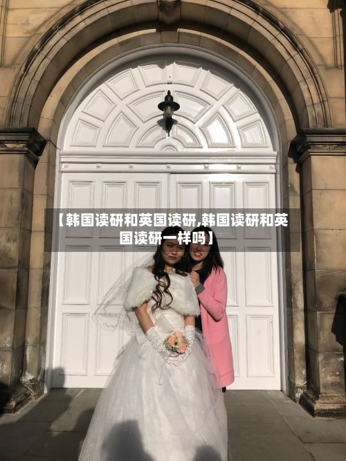 【韩国读研和英国读研,韩国读研和英国读研一样吗】-第3张图片