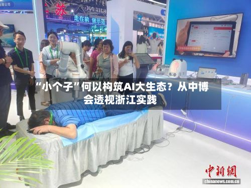 “小个子”何以构筑AI大生态？从中博会透视浙江实践