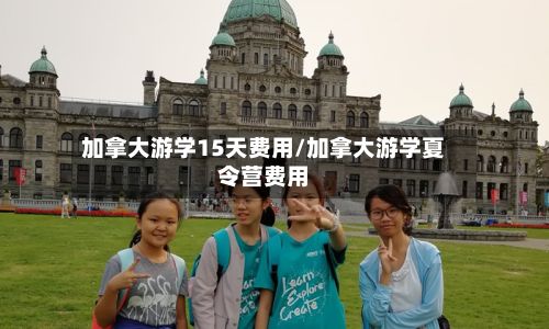 加拿大游学15天费用/加拿大游学夏令营费用-第2张图片