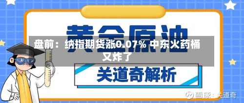 盘前:纳指期货涨0.07% 中东火药桶又炸了-第1张图片