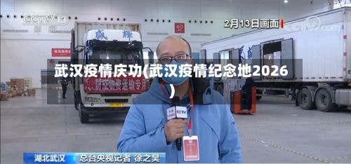 武汉疫情庆功(武汉疫情纪念地2026)-第2张图片