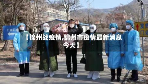 【锦州战疫情,锦州市疫情最新消息今天】-第2张图片
