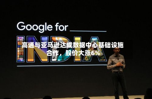高通与亚马逊达成数据中心基础设施合作，股价大涨6%