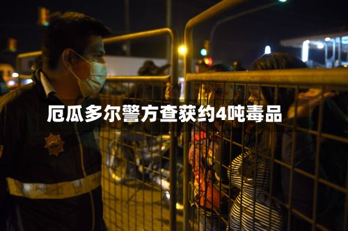 厄瓜多尔警方查获约4吨毒品