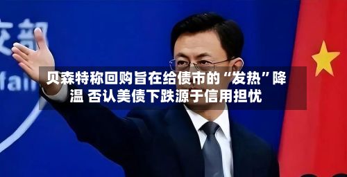 贝森特称回购旨在给债市的“发热	”降温 否认美债下跌源于信用担忧-第3张图片