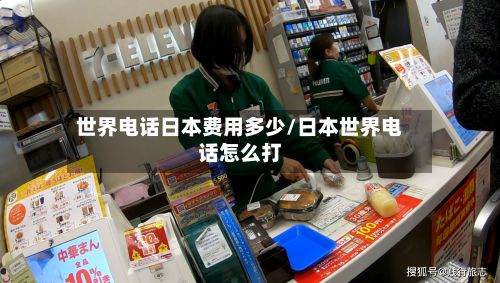 世界电话日本费用多少/日本世界电话怎么打