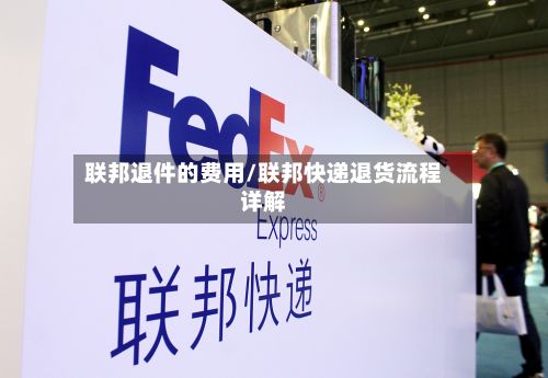 联邦退件的费用/联邦快递退货流程详解