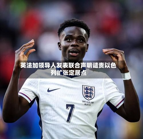 英法加领导人发表联合声明谴责以色列扩张定居点-第3张图片