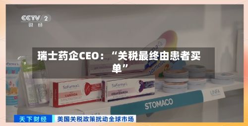 瑞士药企CEO：“关税最终由患者买单	”-第2张图片