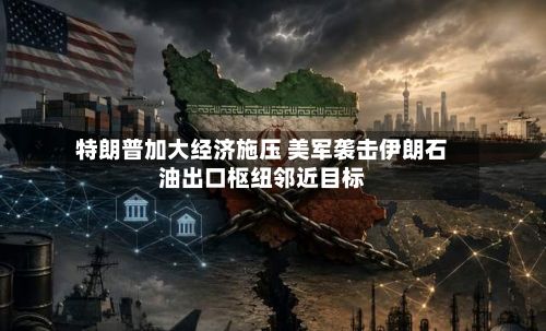 特朗普加大经济施压 美军袭击伊朗石油出口枢纽邻近目标-第2张图片
