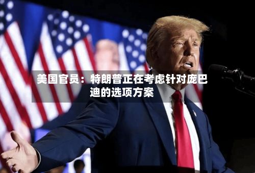 美国官员:特朗普正在考虑针对庞巴迪的选项方案