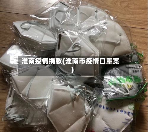 淮南疫情捐款(淮南市疫情口罩案)