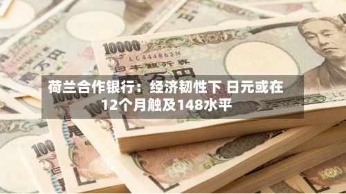 荷兰合作银行：经济韧性下 日元或在12个月触及148水平
