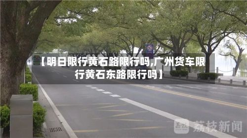 【明日限行黄石路限行吗,广州货车限行黄石东路限行吗】-第3张图片