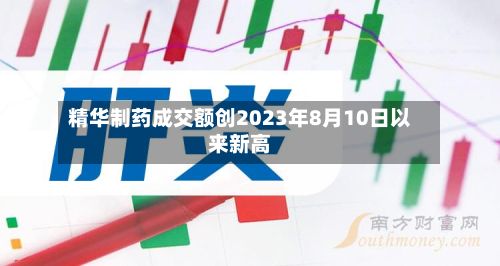 精华制药成交额创2023年8月10日以来新高-第2张图片