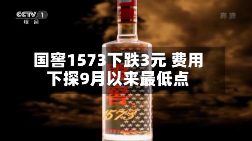国窖1573下跌3元 费用下探9月以来最低点-第3张图片