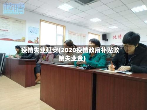 疫情失业延安(2020疫情政府补贴政策失业金)-第3张图片