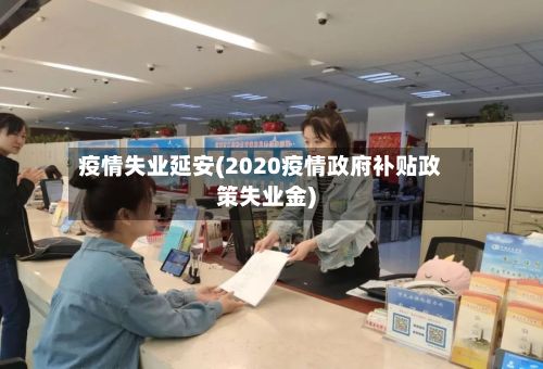 疫情失业延安(2020疫情政府补贴政策失业金)