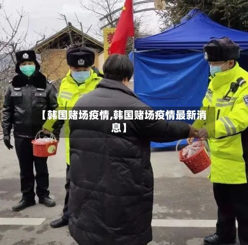 【韩国赌场疫情,韩国赌场疫情最新消息】