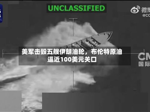 美军击毁五艘伊朗油轮,布伦特原油逼近100美元关口