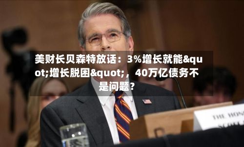 美财长贝森特放话：3%增长就能"增长脱困"，40万亿债务不是问题？-第2张图片